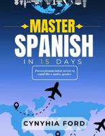 MASTER SPANISH IN 15 DAYS: Proven Pronunciation Secrets to Sound Like a Native Speaker B0G4K261YJ Book Cover