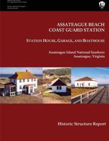 Assateague Beach Coast Guard Station - Station House, Garage and Boathouse: Historic Structure Report 1482021218 Book Cover