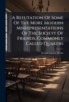 A Refutation Of Some Of The More Modern Misrepresentations Of The Society Of Friends, Commonly Called Quakers B0FKDSR9QC Book Cover