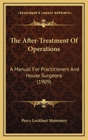 The After-Treatment Of Operations: A Manual For Practitioners And House Surgeons 1167211200 Book Cover