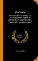 The Violin: Its Construction Theoretically And Practically Treated, Including An Epitome Of The Lives Of The Most Eminent Artists, A Dictionary Of Violin Makers And Lists Of Violin Sales 1016874103 Book Cover