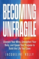 Becoming Unfragile: Sharpen Your Mind, Strengthen Your Body, and Speak Your Purpose to Build the Life You Crave B0HGP1HZG9 Book Cover