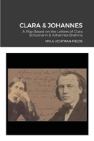Clara & Johannes: A Play Based on the Letters of Clara Schumann & Johannes Brahms 1667113054 Book Cover