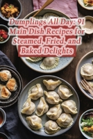 Dumplings All Day: 91 Main Dish Recipes for Steamed, Fried, and Baked Delights B0CJKL2MZT Book Cover