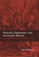 Fenians, Freedmen, and Southern Whites: Race and Nationality in the Era of Reconstruction (Conflicting Worlds: New Dimensions of the American Civil War) 0807137162 Book Cover