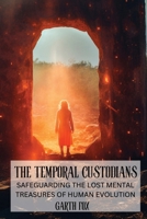 The Temporal Custodians: Safeguarding the Lost Mental Treasures of Human Evolution B0DT98THKK Book Cover