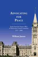 Advocating For Peace: Stories from the Ottawa Office of Mennonite Central Committee, 1975 – 2008 1926599667 Book Cover