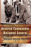 Revered Commander, Maligned General: The Life of Clarence Ransom Edwards, 1859-1931 0826219225 Book Cover
