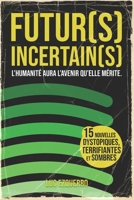 Futur(s) Incertain(s) - l'humanité aura l'avenir qu'elle mérite: Une anthologie de 15 récits dystopiques, sombres et critiques - là où l’humain se ... (La trilogie du temps) (French Edition) B0GD15MGZQ Book Cover