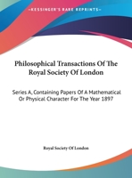 Philosophical Transactions Of The Royal Society Of London: Series A, Containing Papers Of A Mathematical Or Physical Character For The Year 1897 0548300437 Book Cover