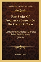 First Series of Progressive Lessons on the Game of Chess: Containing Numerous General Rules and Remarks 1166596818 Book Cover