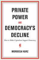 Private Power and Democracy's Decline: How to Make Capitalism Support Democracy 0262053527 Book Cover