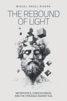 The Rebound of Light: Metaphysics, Consciousness and the Struggle Against Evil B0F4QYV4JY Book Cover