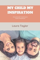 MY CHILD MY INSPIRATION: Discovering the Transformative Power of Parenthood B0BZ6MNCPK Book Cover