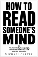 HOW TO READ SOMEONE'S MIND: Master Body Language, Hidden Emotions, and Human Behavior B0H66KM5JB Book Cover
