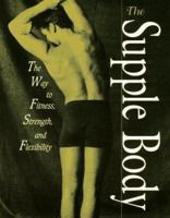 The Supple Body: The Way to Fitness, Strength, and Flexibility 0028604415 Book Cover