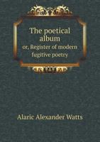 The Poetical Album; Or, Register of Modern Fugitive Poetry 1432659960 Book Cover