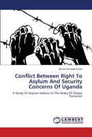 Conflict Between Right To Asylum And Security Concerns Of Uganda: A Study Of Asylum Seekers In The Wake Of Global Terrorism 3843359040 Book Cover