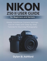 Nikon Z50 II User Guide for Beginners and Seniors: Master Autofocus, Camera Settings, and 4K Video with Step-by-Step Tutorials for Stunning Photography B0FSCSPWQF Book Cover