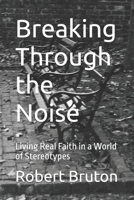 Breaking Through the Noise: Living Real Faith in a World of Stereotypes B0FRYW6LTX Book Cover