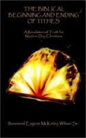 The Biblical Beginning and Ending of Tithes: A Revelation of Truth for Modern Day Christians 0759687609 Book Cover