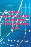 Dear Math, please grow up and solve your own problems, I'm tired of solving them for you.: Notebook Gift Idea For Finance Worker - 110 Pages 1651389462 Book Cover