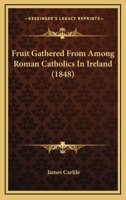 Fruit Gathered From Among Roman Catholics In Ireland 1120284619 Book Cover