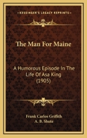 The Man for Maine; A Humorous Episode in the Life of Asa King 0548665176 Book Cover