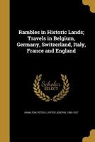 Rambles in Historic Lands. Travels in Belgium, Germany, Switzerland, Italy, France and England ... Illustrated. 1241502196 Book Cover