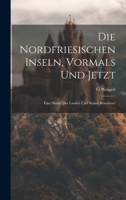 Die Nordfriesischen Inseln, Vormals Und Jetzt: Eine Skizze Des Landes Und Seiner Bewohner 1022526375 Book Cover