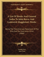 A List Of Books And General Index To John Reeve And Lodowick Muggleton's Works: Being The Third And Last Testament Of The Only God Our Lord Jesus Christ 1161739815 Book Cover