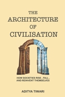 THE ARCHITECTURE OF CIVILIZATION: How Societies Rise, Fall, and Reinvent Themselves B0HBLR4D3K Book Cover