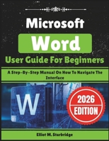 Microsoft Word User Guide For Beginners: A Step-By-Step Manual On How To Navigate The Interface B0GG3D58M6 Book Cover