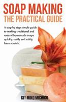 Soap Making: The Practical Guide: A Steps-By-Step Simple Guide to Making Traditional and Natural Homemade Soaps Quickly, Easily and 1633831434 Book Cover