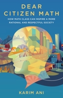 Dear Citizen Math: How Math Class Can Inspire a More Rational and Respectful Society 1736408518 Book Cover