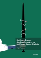 Sublimes Jeanne, Agnès et les autres ou Le Moyen Âge au féminin (French Edition) 2414632496 Book Cover