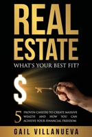 Real Estate--What's Your Best Fit: 5 Proven Careers To Create Massive Wealth And How You Can Achieve Financial Freedom 1733124500 Book Cover