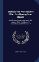 Statistische Aufschl�sse �ber Das Herzogthum Baiern: Aus �chten Quellen Gesch�pft: Ein Allgem. Beitr. Zur L�nder- U. Menschenkunde, Volumes 2-3 1022330160 Book Cover