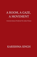 A ROOM, A GAZE, A MOVEMENT: Feminism Between Woolf and the Indian Woman B0H4M9ZQ1X Book Cover