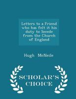 Letters to a Friend Who Has Felt It His Duty to Secede from the Church of England 1022097849 Book Cover