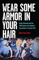 Wear Some Armor in Your Hair: Urban Renewal and the 1968 Democratic National Convention in Lincoln Park 0809339358 Book Cover