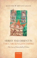 Heresy and Dissent in the Carolingian Empire: The Case of Gottschalk of Orbais 0198797583 Book Cover