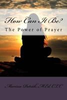 How Can It Be? : The Power of Prayer 1981461469 Book Cover