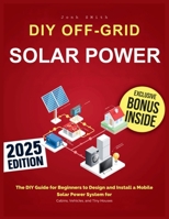 Off-Grid Solar Power: The DIY Guide for Beginners to Design and Install a Mobile Solar Power System for Cabins, Vehicles, and Tiny Houses 1918069085 Book Cover