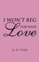 I Won't Beg for Your Love 1475982704 Book Cover