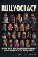 Bullyocracy: How the Social Hierarchy Enables Bullies to Rule Schools, Work Places, and Society at Large 1634242777 Book Cover