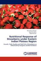 Nutritional Response of Strawberry under Eastern Indian Plateau Region: Growth, Yield, Quality and Shelf Life of Strawberry as influenced by Inorganic and Bio-Fertilizers 3659110027 Book Cover