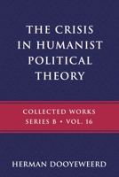 The Crisis in Humanist Political Theory: As Seen from a Calvinist Cosmology and Epistemology 0888153317 Book Cover
