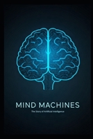Mind Machines: The Story of Artificial Intelligence B0DR4RLS2P Book Cover