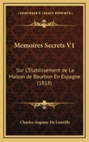 Memoires Secrets V1: Sur L'Etablissement De La Maison De Bourbon En Espagne (1818) 1160185727 Book Cover